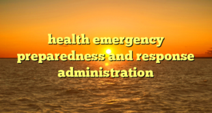 health emergency preparedness and response administration