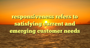 responsiveness refers to satisfying current and emerging customer needs