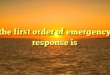 the first order of emergency response is