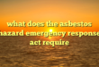 what does the asbestos hazard emergency response act require